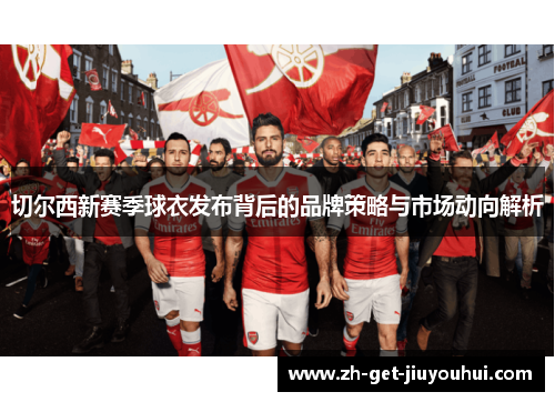 切尔西新赛季球衣发布背后的品牌策略与市场动向解析