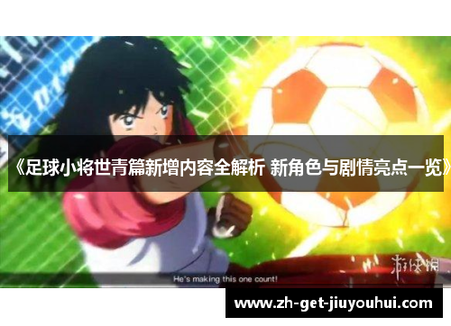 《足球小将世青篇新增内容全解析 新角色与剧情亮点一览》