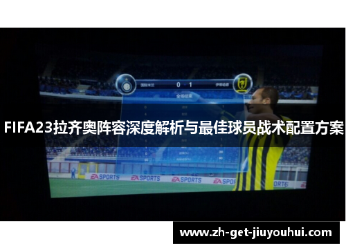 FIFA23拉齐奥阵容深度解析与最佳球员战术配置方案