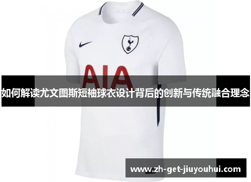 如何解读尤文图斯短袖球衣设计背后的创新与传统融合理念