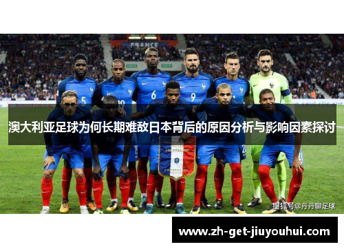 澳大利亚足球为何长期难敌日本背后的原因分析与影响因素探讨