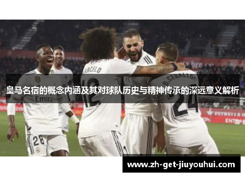 皇马名宿的概念内涵及其对球队历史与精神传承的深远意义解析