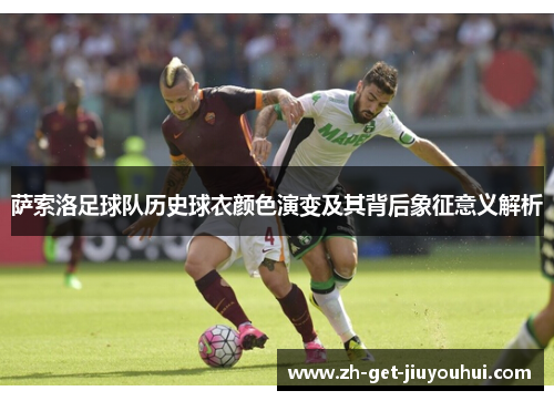 萨索洛足球队历史球衣颜色演变及其背后象征意义解析