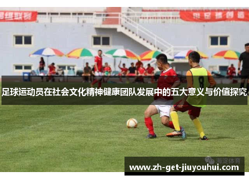 足球运动员在社会文化精神健康团队发展中的五大意义与价值探究