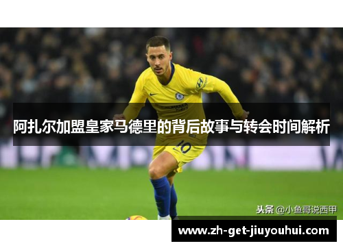 阿扎尔加盟皇家马德里的背后故事与转会时间解析