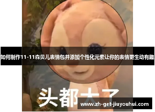 如何制作11-11森贝儿表情包并添加个性化元素让你的表情更生动有趣 如何制作11-11森贝儿表情包并添加个性化元素让你的表情更生动有趣