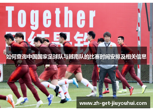 如何查询中国国家足球队与越南队的比赛时间安排及相关信息 如何查询中国国家足球队与越南队的比赛时间安排及相关信息