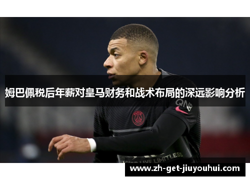 姆巴佩税后年薪对皇马财务和战术布局的深远影响分析 姆巴佩税后年薪对皇马财务和战术布局的深远影响分析