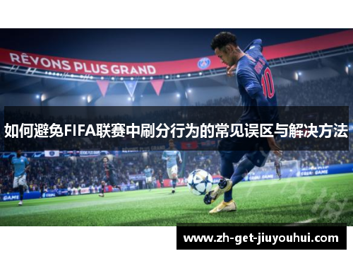 如何避免FIFA联赛中刷分行为的常见误区与解决方法 如何避免FIFA联赛中刷分行为的常见误区与解决方法