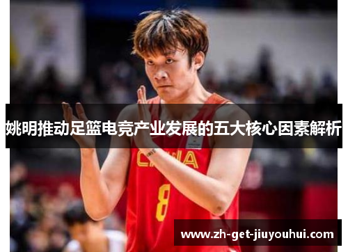 姚明推动足篮电竞产业发展的五大核心因素解析 姚明推动足篮电竞产业发展的五大核心因素解析