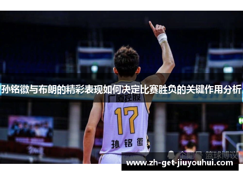 孙铭徽与布朗的精彩表现如何决定比赛胜负的关键作用分析 孙铭徽与布朗的精彩表现如何决定比赛胜负的关键作用分析