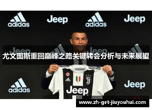 尤文图斯重回巅峰之路关键转会分析与未来展望 尤文图斯重回巅峰之路关键转会分析与未来展望