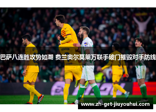 巴萨八连胜攻势如潮 费兰奥尔莫莱万联手破门摧毁对手防线 巴萨八连胜攻势如潮 费兰奥尔莫莱万联手破门摧毁对手防线