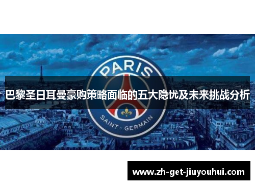 巴黎圣日耳曼豪购策略面临的五大隐忧及未来挑战分析 巴黎圣日耳曼豪购策略面临的五大隐忧及未来挑战分析