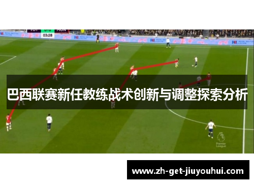 巴西联赛新任教练战术创新与调整探索分析