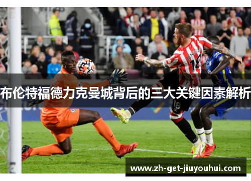 布伦特福德力克曼城背后的三大关键因素解析
