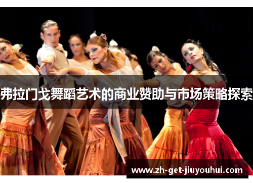 弗拉门戈舞蹈艺术的商业赞助与市场策略探索 弗拉门戈舞蹈艺术的商业赞助与市场策略探索