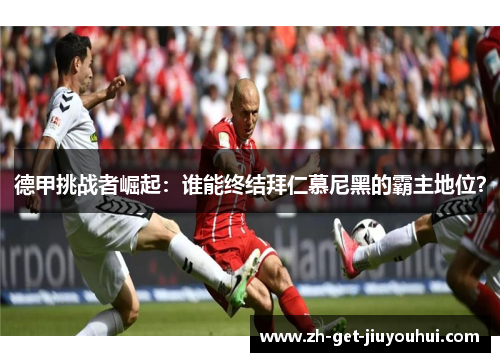 德甲挑战者崛起:谁能终结拜仁慕尼黑的霸主地位? 德甲挑战者崛起:谁能终结拜仁慕尼黑的霸主地位?