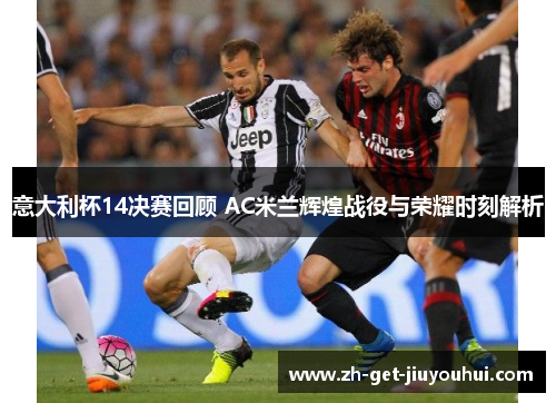 意大利杯14决赛回顾 AC米兰辉煌战役与荣耀时刻解析 意大利杯14决赛回顾 AC米兰辉煌战役与荣耀时刻解析