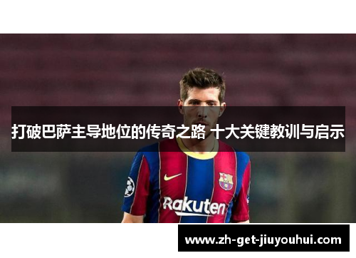 打破巴萨主导地位的传奇之路 十大关键教训与启示 打破巴萨主导地位的传奇之路 十大关键教训与启示
