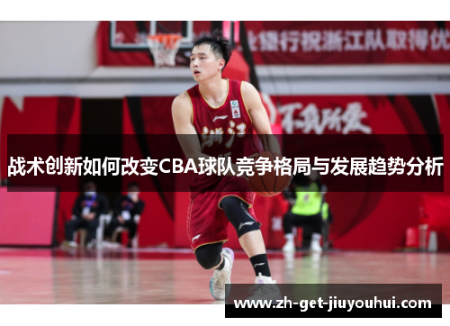 战术创新如何改变CBA球队竞争格局与发展趋势分析