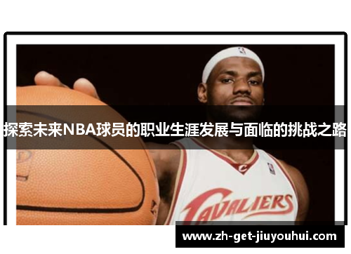 探索未来NBA球员的职业生涯发展与面临的挑战之路 探索未来NBA球员的职业生涯发展与面临的挑战之路