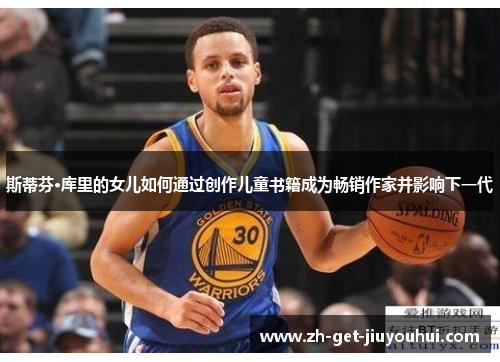 斯蒂芬·库里的女儿如何通过创作儿童书籍成为畅销作家并影响下一代 斯蒂芬·库里的女儿如何通过创作儿童书籍成为畅销作家并影响下一代