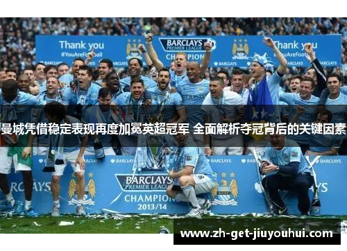 曼城凭借稳定表现再度加冕英超冠军 全面解析夺冠背后的关键因素