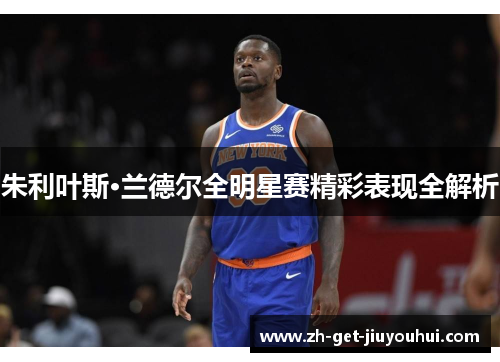 朱利叶斯·兰德尔全明星赛精彩表现全解析