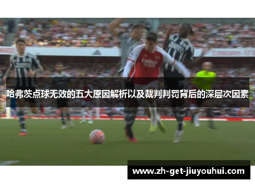 哈弗茨点球无效的五大原因解析以及裁判判罚背后的深层次因素