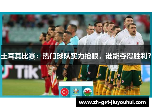 土耳其比赛：热门球队实力抢眼，谁能夺得胜利？