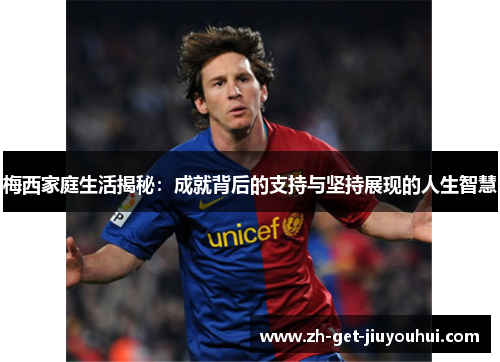 梅西家庭生活揭秘：成就背后的支持与坚持展现的人生智慧