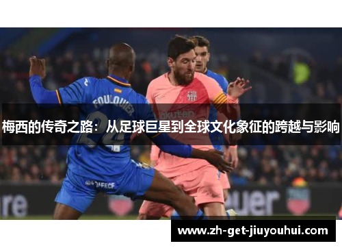 梅西的传奇之路：从足球巨星到全球文化象征的跨越与影响