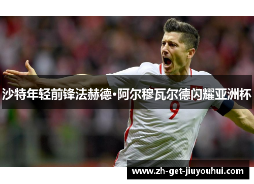 沙特年轻前锋法赫德·阿尔穆瓦尔德闪耀亚洲杯