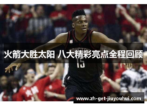 火箭大胜太阳 八大精彩亮点全程回顾