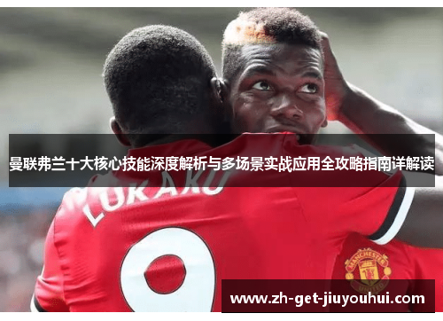 曼联弗兰十大核心技能深度解析与多场景实战应用全攻略指南详解读