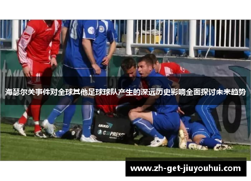 海瑟尔关事件对全球其他足球球队产生的深远历史影响全面探讨未来趋势