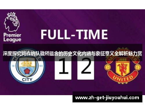 深度探究阿森纳队徽所蕴含的历史文化内涵与象征意义全解析魅力赏