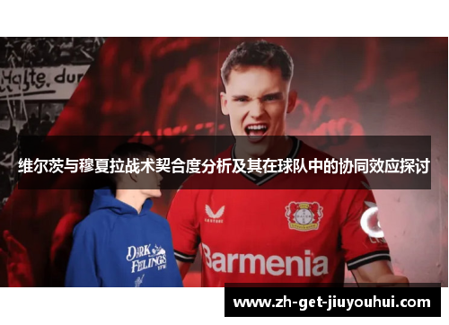 维尔茨与穆夏拉战术契合度分析及其在球队中的协同效应探讨