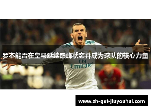 罗本能否在皇马延续巅峰状态并成为球队的核心力量