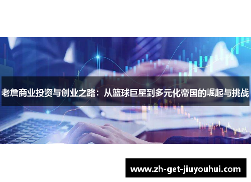 老詹商业投资与创业之路：从篮球巨星到多元化帝国的崛起与挑战