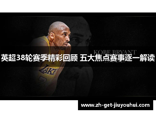 英超38轮赛季精彩回顾 五大焦点赛事逐一解读