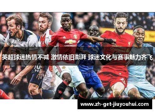 英超球迷热情不减 激情依旧澎湃 球迷文化与赛事魅力齐飞