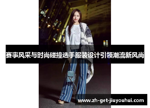 赛事风采与时尚碰撞选手服装设计引领潮流新风尚