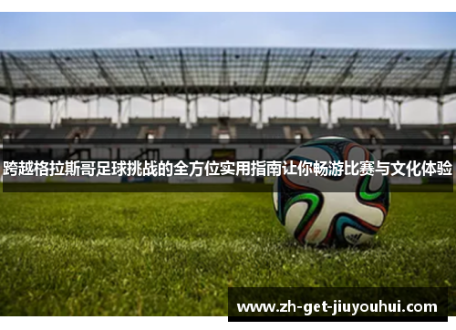 跨越格拉斯哥足球挑战的全方位实用指南让你畅游比赛与文化体验