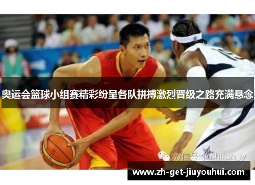 奥运会篮球小组赛精彩纷呈各队拼搏激烈晋级之路充满悬念