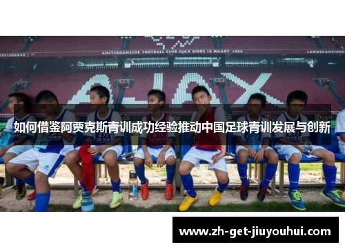 如何借鉴阿贾克斯青训成功经验推动中国足球青训发展与创新