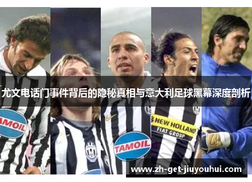 尤文电话门事件背后的隐秘真相与意大利足球黑幕深度剖析