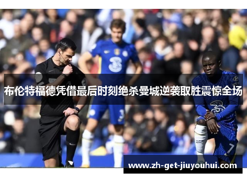 布伦特福德凭借最后时刻绝杀曼城逆袭取胜震惊全场