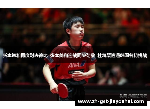 张本智和再度对决德比  张本美和迎战同龄劲敌  杜凯琹遭遇韩国名将挑战